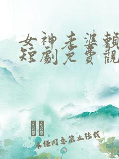 女神老婆赖上我短剧免费观看全集