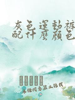 灰色运动裤应该配什么颜色短袖