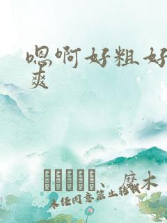 嗯啊好粗好大好爽