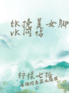 tk挠美女脚心vk网站