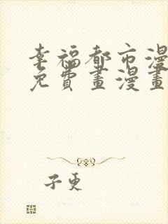 幸福都市漫画画免费画漫画在线观看好看漫画