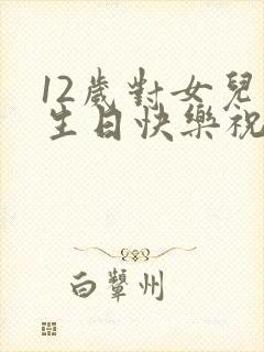 12岁对女儿的生日快乐祝福语