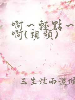 啊～轻点～好爽啊(视频)