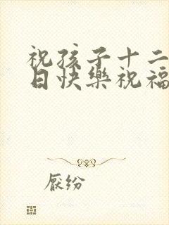 祝孩子十二岁生日快乐祝福语