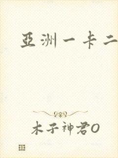 亚洲一卡二不卡