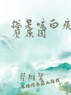 总是咳白痰是什么原因