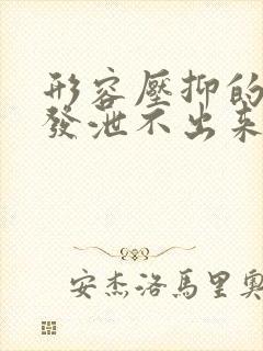 形容压抑的情绪发泄不出来的句子