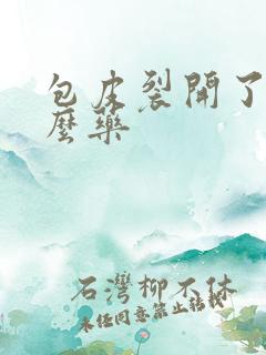 包皮裂开了吃什么药