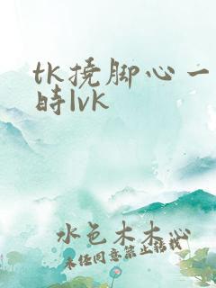 tk挠脚心一小时|vk