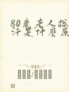 80岁老人总出汗是什么原因