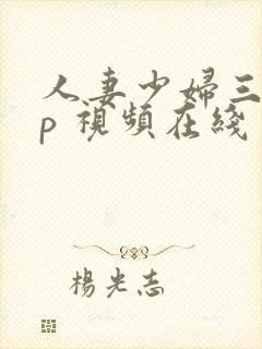人妻少妇三p多p 视频在线