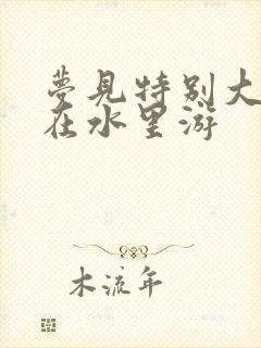 梦见特别大的鱼在水里游