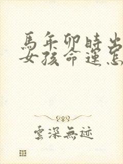 马年卯时出生的女孩命运怎么样