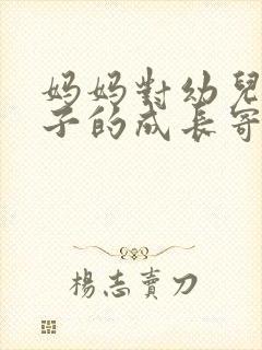 妈妈对幼儿园孩子的成长寄语简短