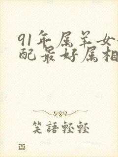 91年属羊女婚配最好属相