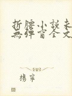 折腰小说未删减无弹窗全文免费阅读