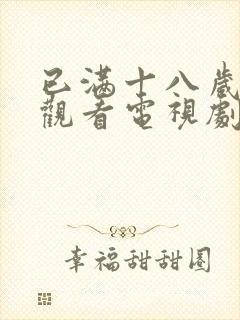 已满十八岁免费观看电视剧的软件看:2