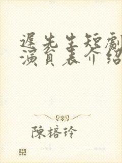 迟先生短剧全部演员表介绍