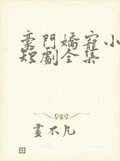 豪门娇宠小甜妻短剧全集