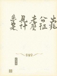 梦见老公出轨了是什么征兆周公解梦女人