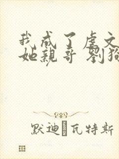 我成了虐文女主她亲哥 刘狗花