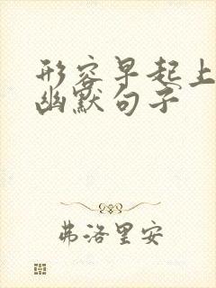 形容早起上班的幽默句子