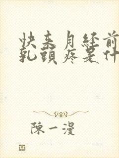 快来月经前几天乳头疼是什么原因