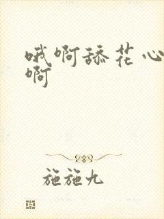 哦啊舔花心好爽啊