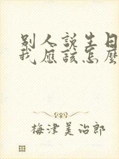 别人说生日快乐我应该怎么回复