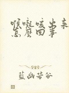 喉咙咳出来黄痰怎么回事