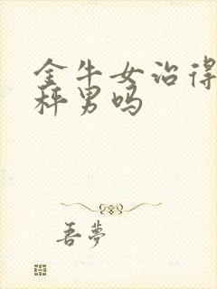 金牛女治得了天秤男吗