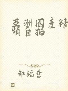 亚洲国产精品视频自拍