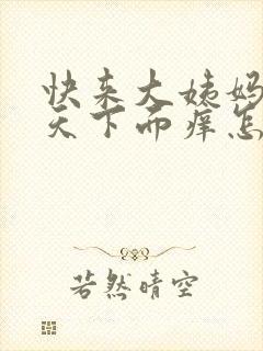 快来大姨妈前几天下面痒怎么回事