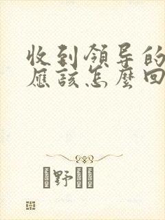 收到领导的表扬应该怎么回复