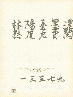 林阳秦墨浓秦嫣然度免费阅读