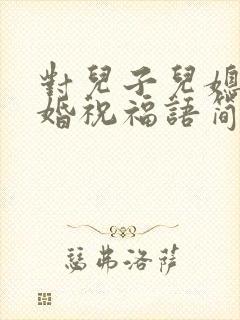 对儿子儿媳的新婚祝福语简短