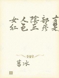 女人阴部有出现红色丘疹是怎么回事