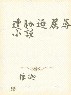 遭胁迫屈辱献身小说