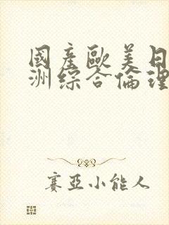 国产欧美日韩亚洲综合伦理