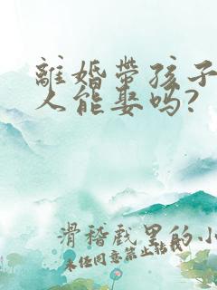 离婚带孩子的女人能娶吗?