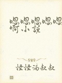 嗯嗯嗯嗯嗯啊啊啊小说