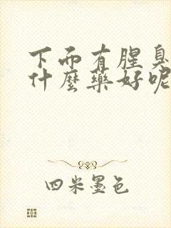 下面有腥臭味用什么药好呢?