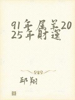 91年属羊2025年财运