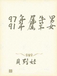 97年属牛男和91年属羊女的婚姻如何