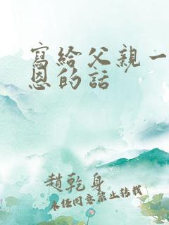 写给父亲一段感恩的话