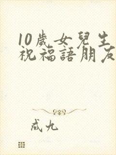 10岁女儿生日祝福语朋友圈