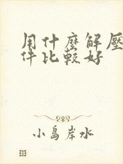 用什么解压缩软件比较好