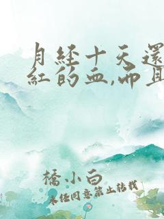 月经十天还有鲜红的血,而且量少