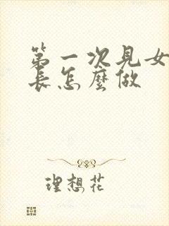 第一次见女方家长怎么做