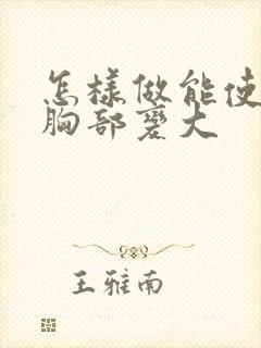 怎样做能使女人胸部变大